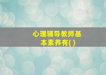 心理辅导教师基本素养有( )